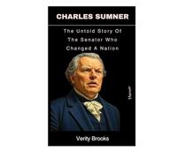Charles Sumner: The Untold Story Of The Senator Who Changed A Nation