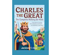 CHARLES THE GREAT: The Complete History for Kids: True Story of a King Who Shaped a Continent and Sparked a New Dawn