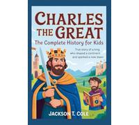 CHARLES THE GREAT: The Complete History for Kids: True Story of a King Who Shaped a Continent and Sparked a New Dawn