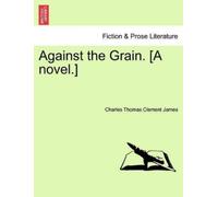 Charles Thomas Clement James Against the Grain. [A Novel.] (Tascabile)