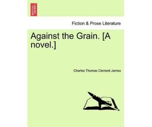 Charles Thomas Clement James Against the Grain. [A Novel.] (Tascabile)