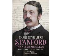 Charles Villiers Stanford: Man and Musician: Revised and Expanded Edition