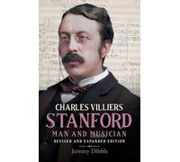 Charles Villiers Stanford: Man and Musician: Revised and Expanded Edition