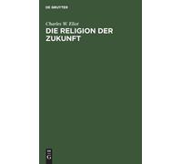 Charles W Eliot Die Religion Der Zukunft (Copertina rigida)