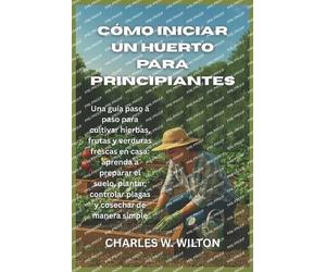 Charles W Wilton Cómo iniciar un huerto para principiantes (Tascabile)