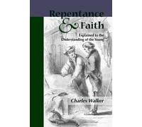 Charles Walker Reptentance and Faith Explained to the Understanding (Tascabile)
