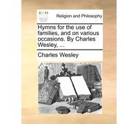 Charles Wesley Hymns for the use of families, and on various occasio (Tascabile)