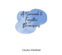 Charles Whitfield A Serenade to Forgotten Dimensions (Copertina rigida)