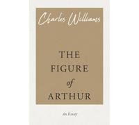 Charles Williams The Figure of Arthur (Tascabile)