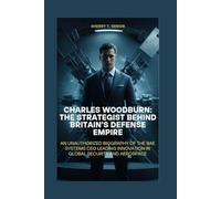 CHARLES WOODBURN: THE STRATEGIST BEHIND BRITAIN’S DEFENSE EMPIRE: AN UNAUTHORIZED BIOGRAPHY OF THE BAE SYSTEMS CEO LEADING INNOVATION IN GLOBAL SECURITY AND AEROSPACE