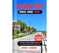 CHARLESTON TRAVEL GUIDE 2025: An Adventure Manual Including Historic sites, Attractions, Cuisine and Excursion Tips