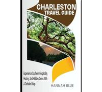 CHARLESTON TRAVEL GUIDE: Experience Southern Hospitality, History, And Hidden Gems With A Detailed Map