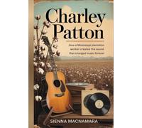 Charley Patton: How a Mississippi Plantation Worker Created the Sound That Changed Music Forever