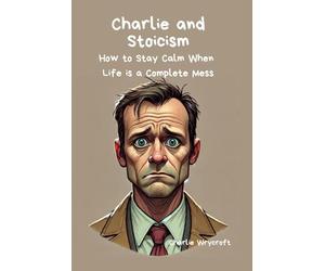 Charlie and Stoicism: How to Stay Calm When Life is a Complete Mess, Lessons from Marcus Aurelius, Seneca, and the Daily Stoic Mindset
