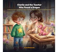 Charlie and the Teacher Who Found a Dragon: A Whimsical Classroom Adventure About Friendship, Magic, and a Secret Fire-Breathing Friend