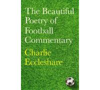 Charlie Eccleshar The Beautiful Poetry of Football Commentar (Copertina rigida)