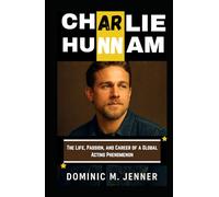 Charlie Hunnam: The Life, Passion, and Career of a Global Acting Phenomenon