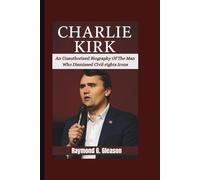 CHARLIE KIRK: An Unauthorized Biography Of The Man Who Dismissed Civil-rights Icons