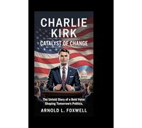 CHARLIE KIRK: Catalyst of Change: The Untold Story of a Bold Voice Shaping Tomorrow’s Politics