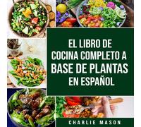 Charlie Mason El Libro de Cocina Completo a Base de Plantas En Españ (Tascabile)