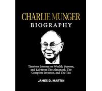 CHARLIE MUNGER BIOGRAPHY: Timeless Lessons On Wealth, Success, And Life From The Almanack, The Complete Investor, And The Tao