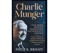 Charlie Munger: The Mind Behind Berkshire Hathaway’s Empire: Lessons in Resilience, Strategic Thinking, and Wealth Creation from One of History's Greatest Investors