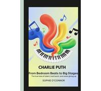 CHARLIE PUTH: From Bedroom Beats to Big Stages:The true tale of talent, hard work, and never giving up.