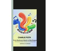 CHARLIE PUTH: From Bedroom Beats to Big Stages:The true tale of talent, hard work, and never giving up.
