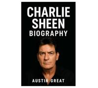 Charlie Sheen Biography: The Tiger Blood Icon:The Making of a Star, the Weight of a Legacy