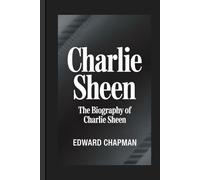 CHARLIE SHEEN: The Biography Of Charlie Sheen