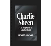 CHARLIE SHEEN: The Biography Of Charlie Sheen