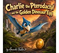 Charlie the Pterodactyl: and the Golden Dinosaur Egg