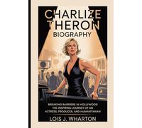 CHARLIZE THERON BIOGRAPHY: Breaking Barriers in Hollywood- The Inspiring Journey of an Actress, Producer, and Humanitarian