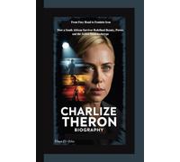 CHARLIZE THERON BIOGRAPHY: From Fury Road to Feminist Icon How a South African Survivor Redefined Beauty, Power, and the Action Hero Archetype