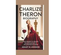 CHARLIZE THERON BIOGRAPHY: From Tragedy to Triumph - The Untold Story of Hollywood’s Ice Queen