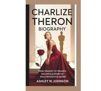 CHARLIZE THERON BIOGRAPHY: From Tragedy to Triumph - The Untold Story of Hollywood’s Ice Queen