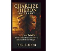 CHARLIZE THERON BIOGRAPHY: Fury and Grace: From South African Shadows to Hollywood's Fiercest Light