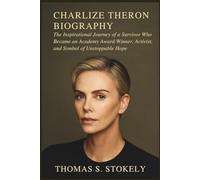 CHARLIZE THERON BIOGRAPHY: The Inspirational Journey of a Survivor Who Became an Academy Award Winner, Activist, and Symbol of Unstoppable Hope
