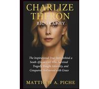 CHARLIZE THERON BIOGRAPHY: The Inspirational True Story behind a South African Girl Who Survived Tragedy, Fought Adversity, and Conquered Hollywood with Grace