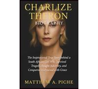 CHARLIZE THERON BIOGRAPHY: The Inspirational True Story behind a South African Girl Who Survived Tragedy, Fought Adversity, and Conquered Hollywood with Grace
