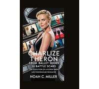 CHARLIZE THERON: From Ballet Shoes to Battle Scars: The Evolution of a Screen Siren and Powerhouse Producer