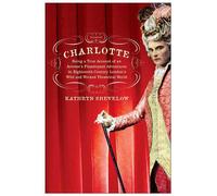 Charlotte: Being a True Account of an Actress's Flamboyant Adventures in E...