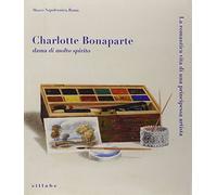 Charlotte Bonaparte dama di molto spirito. La romantica vita di una principessa artista. Catalogo della mostra. Ediz. illustrata