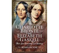 Charlotte Brontë and Elizabeth Gaskell: Their Lives, Friendship and Writings