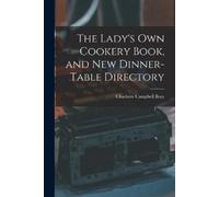 Charlotte Campb The Lady's Own Cookery Book, and New Dinner-table D (Tascabile)
