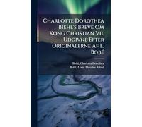 Charlotte Dorothea Biehl's Breve Om Kong Christian Vii. Udgivne Efter Originalerne Af L. BobÃ(c)