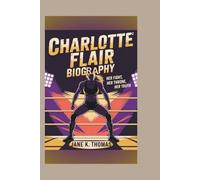 CHARLOTTE FLAIR BIOGRAPHY: Her Fight, Her Throne, Her Truth