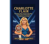 CHARLOTTE FLAIR: The Queen Who Conquered the Ring and Inspired a Generation (A Biography Book for Kids)