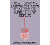 Charlotte Freid How I Beat My Laryngopharyngeal Reflux (Lpr)/ Silent (Tascabile)