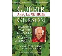 Guérir avec la méthode Gerson: Comment vaincre le cancer et autres maladies chroniques